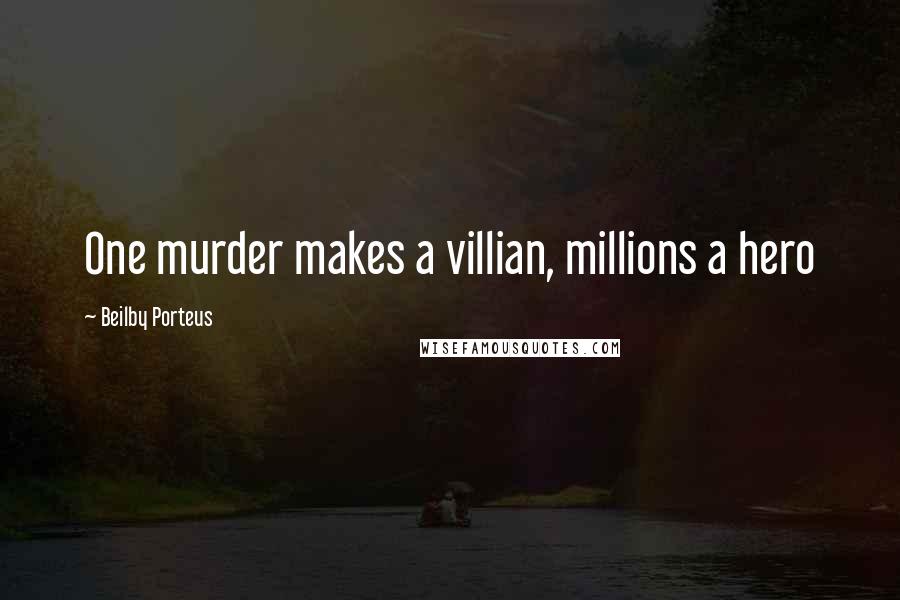 Beilby Porteus Quotes: One murder makes a villian, millions a hero