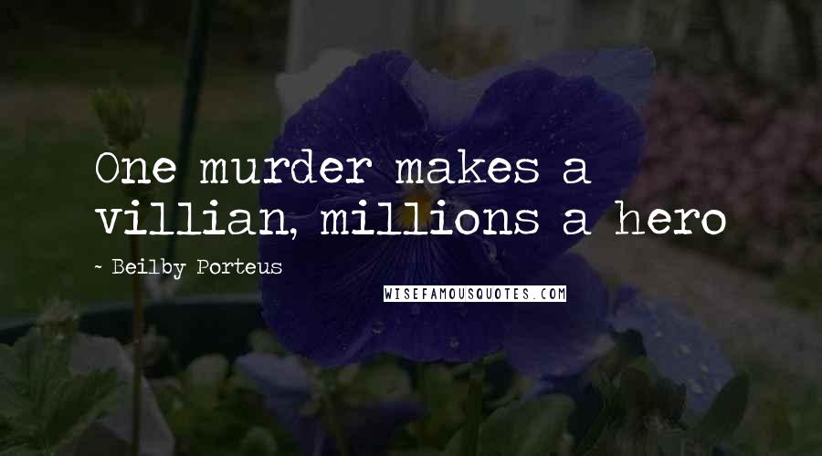 Beilby Porteus Quotes: One murder makes a villian, millions a hero