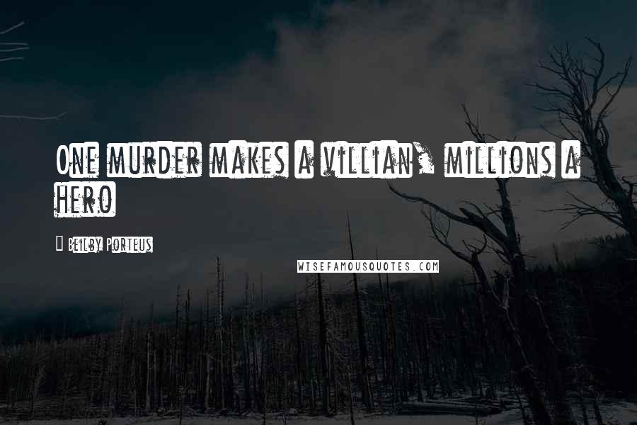 Beilby Porteus Quotes: One murder makes a villian, millions a hero