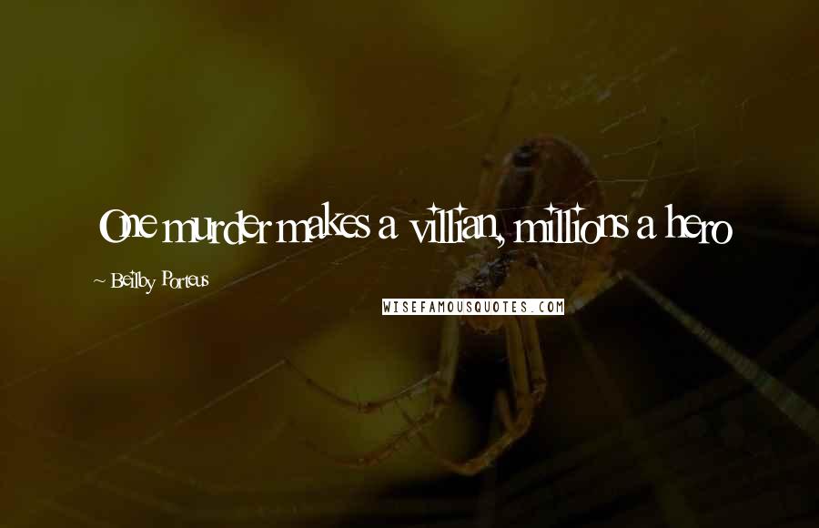 Beilby Porteus Quotes: One murder makes a villian, millions a hero