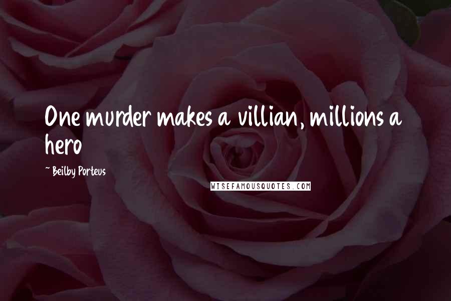 Beilby Porteus Quotes: One murder makes a villian, millions a hero