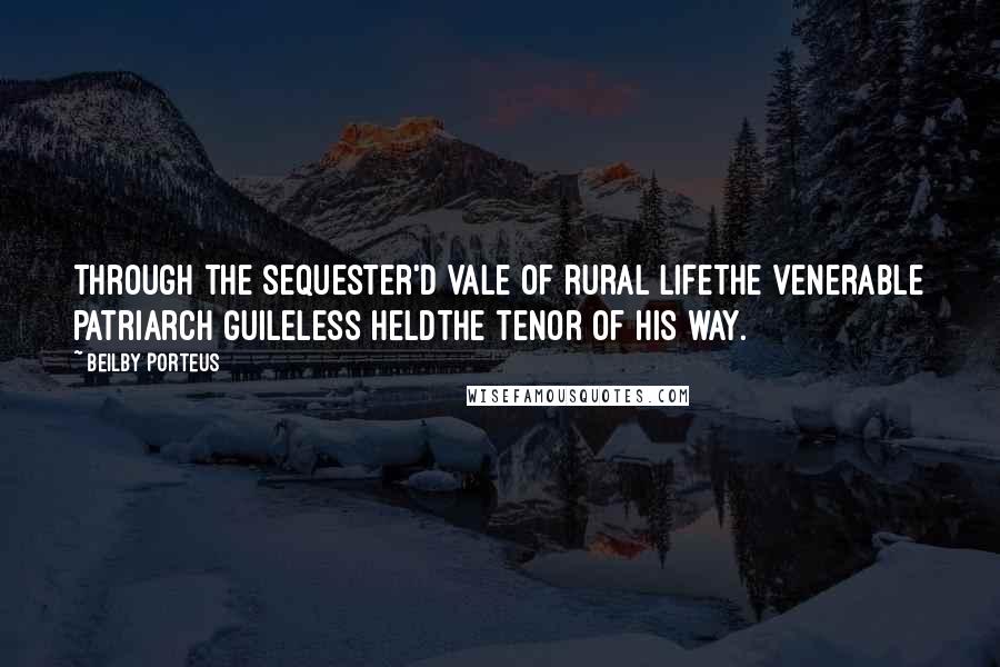 Beilby Porteus Quotes: Through the sequester'd vale of rural lifeThe venerable patriarch guileless heldThe tenor of his way.