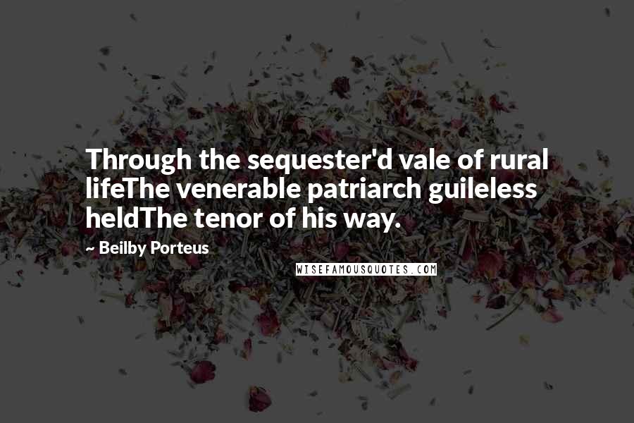 Beilby Porteus Quotes: Through the sequester'd vale of rural lifeThe venerable patriarch guileless heldThe tenor of his way.