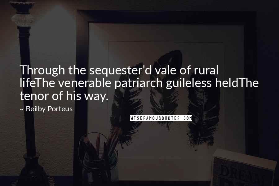 Beilby Porteus Quotes: Through the sequester'd vale of rural lifeThe venerable patriarch guileless heldThe tenor of his way.