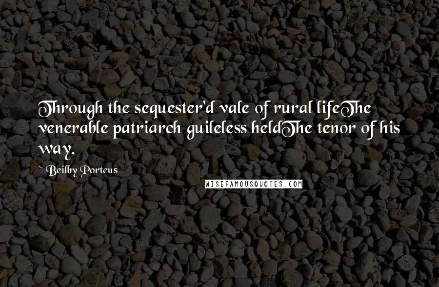 Beilby Porteus Quotes: Through the sequester'd vale of rural lifeThe venerable patriarch guileless heldThe tenor of his way.