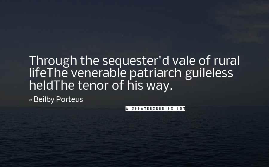 Beilby Porteus Quotes: Through the sequester'd vale of rural lifeThe venerable patriarch guileless heldThe tenor of his way.