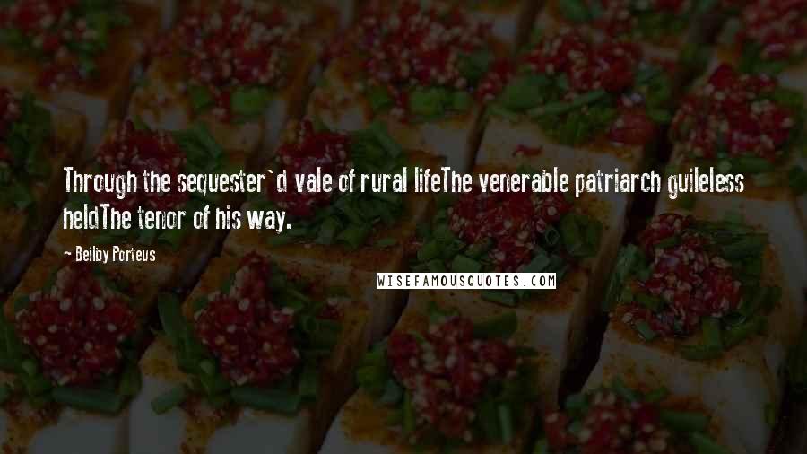 Beilby Porteus Quotes: Through the sequester'd vale of rural lifeThe venerable patriarch guileless heldThe tenor of his way.