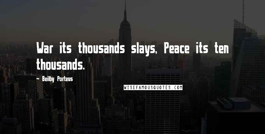 Beilby Porteus Quotes: War its thousands slays, Peace its ten thousands.