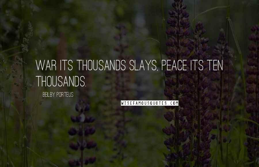 Beilby Porteus Quotes: War its thousands slays, Peace its ten thousands.