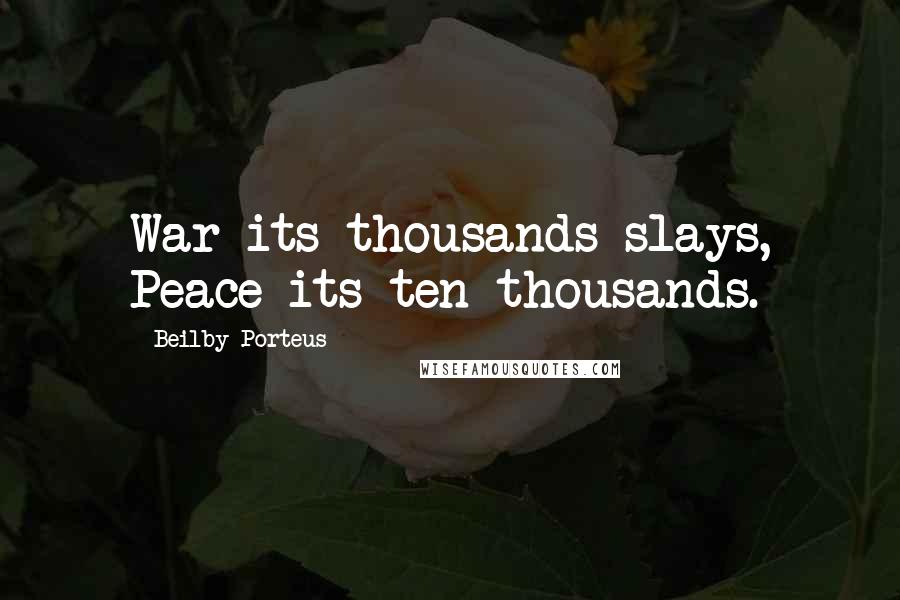 Beilby Porteus Quotes: War its thousands slays, Peace its ten thousands.