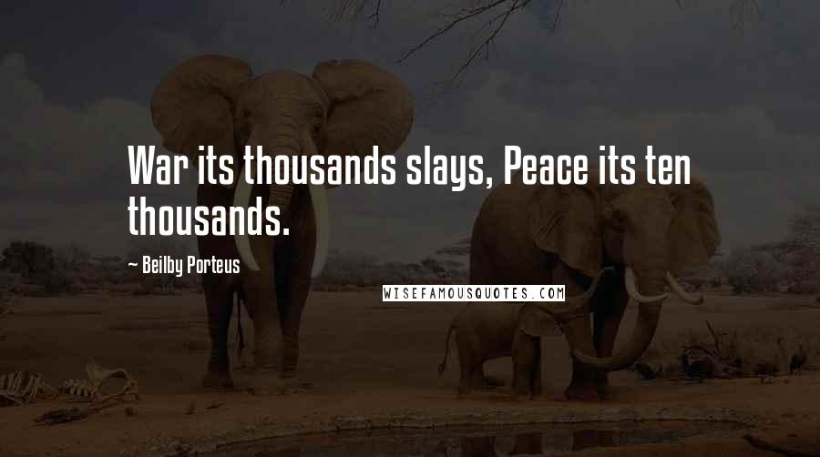 Beilby Porteus Quotes: War its thousands slays, Peace its ten thousands.