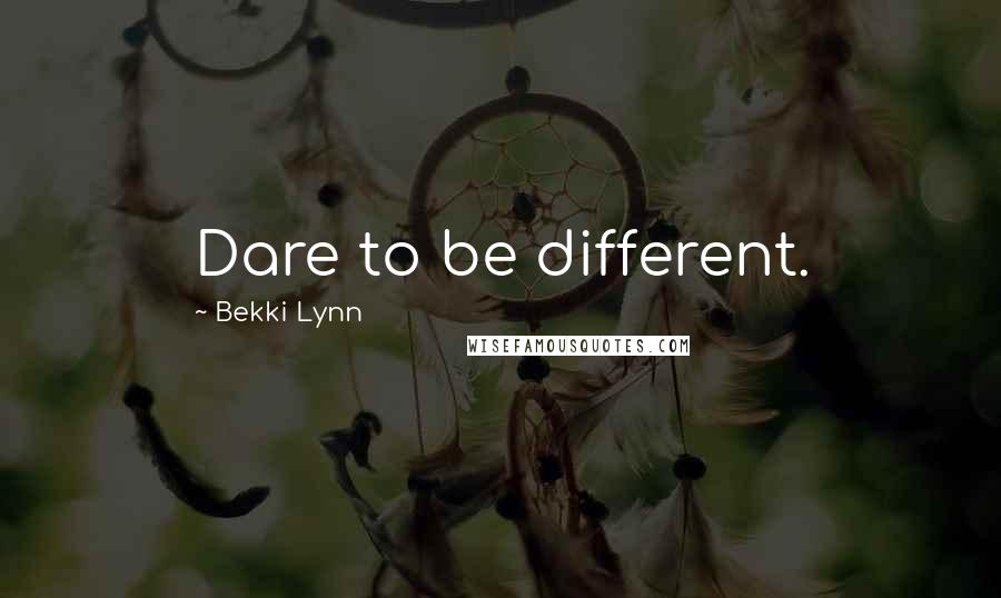 Bekki Lynn Quotes: Dare to be different.