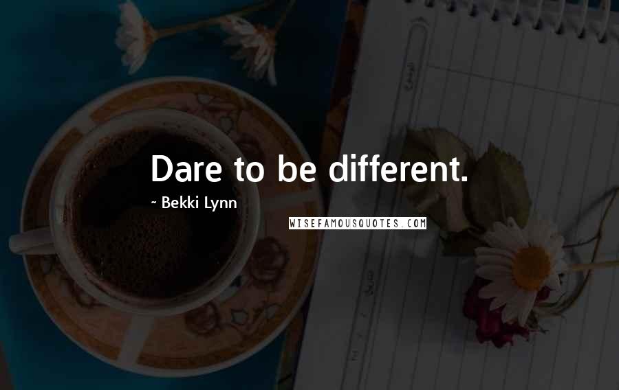 Bekki Lynn Quotes: Dare to be different.