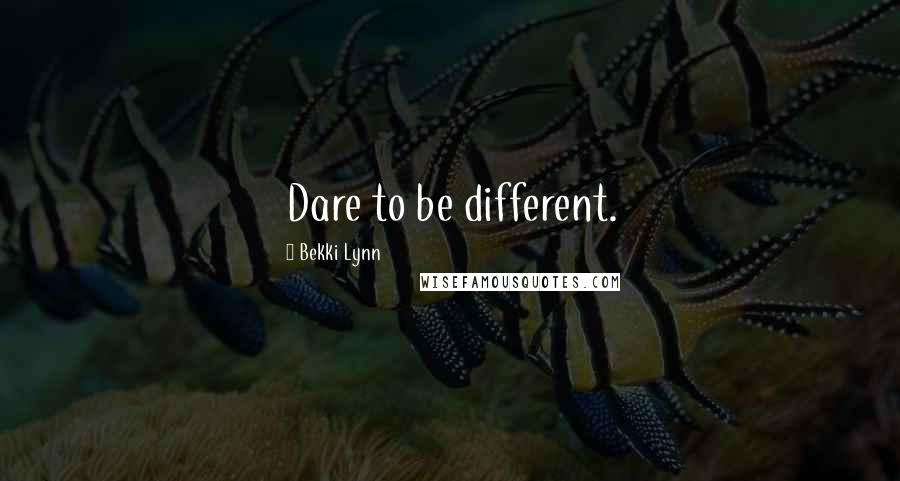 Bekki Lynn Quotes: Dare to be different.