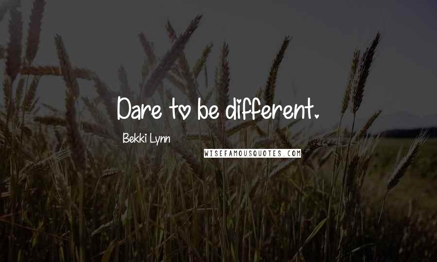 Bekki Lynn Quotes: Dare to be different.