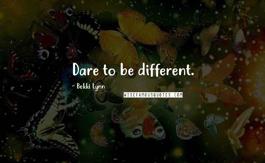 Bekki Lynn Quotes: Dare to be different.