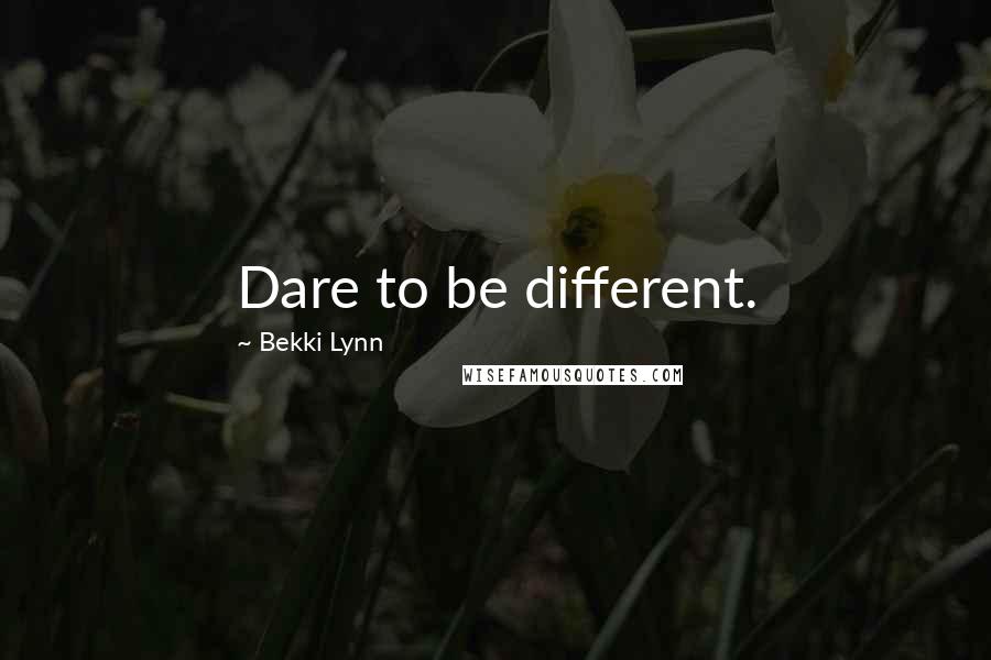 Bekki Lynn Quotes: Dare to be different.