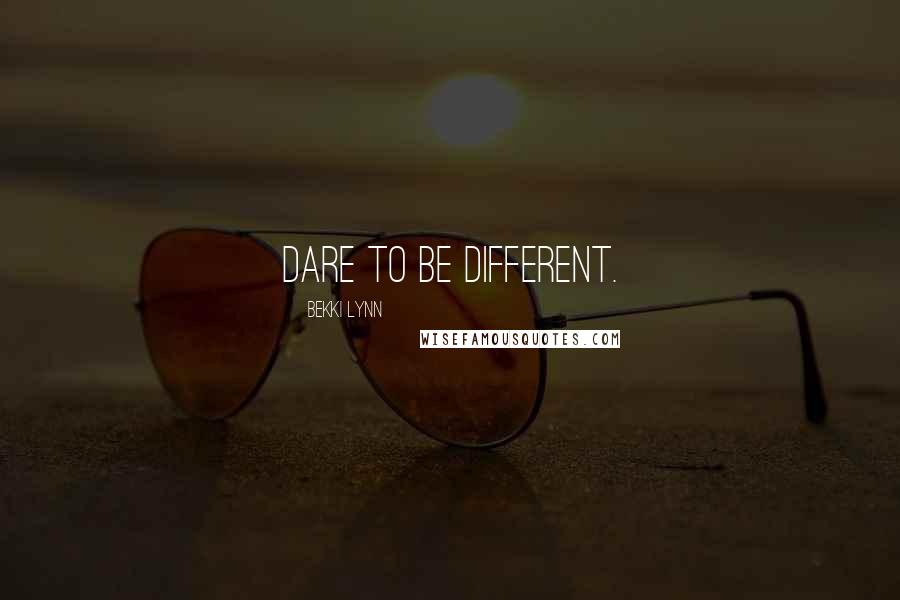 Bekki Lynn Quotes: Dare to be different.