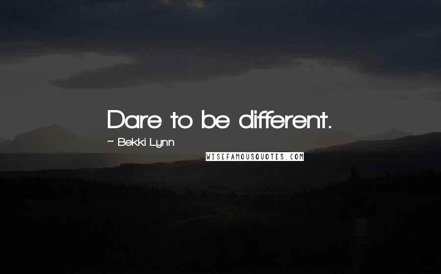 Bekki Lynn Quotes: Dare to be different.