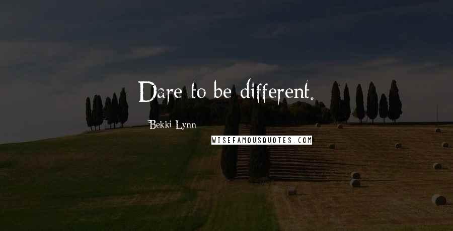 Bekki Lynn Quotes: Dare to be different.