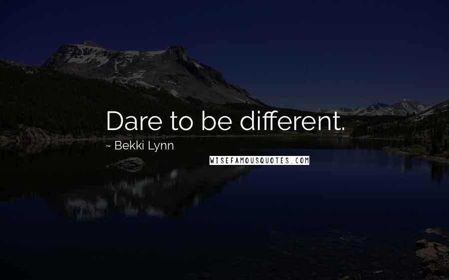 Bekki Lynn Quotes: Dare to be different.