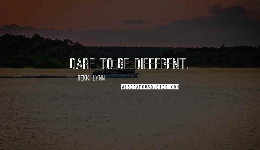 Bekki Lynn Quotes: Dare to be different.