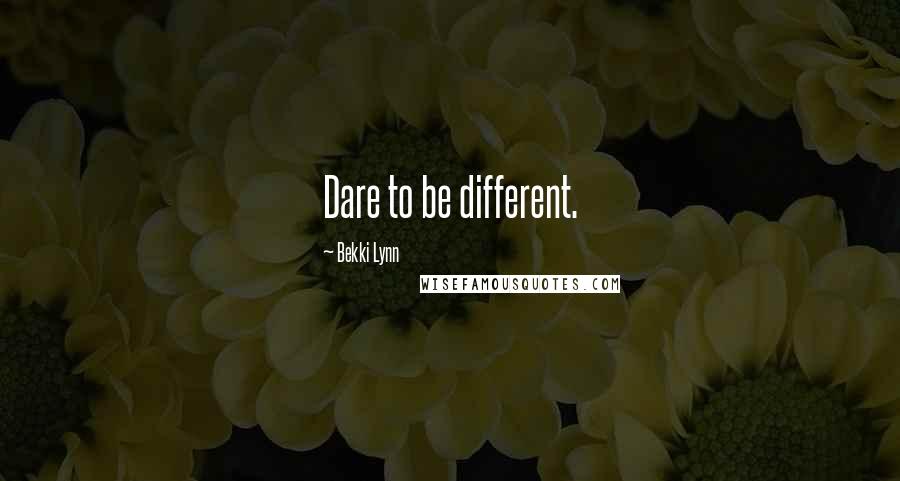 Bekki Lynn Quotes: Dare to be different.