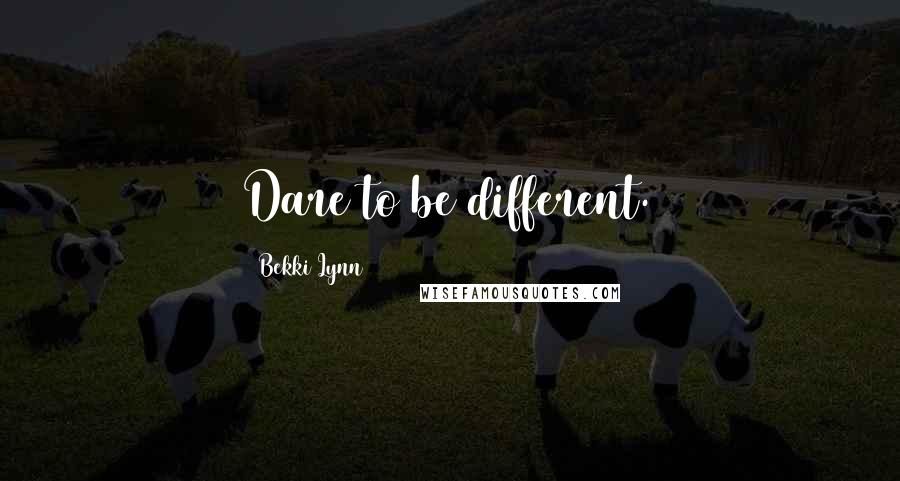 Bekki Lynn Quotes: Dare to be different.