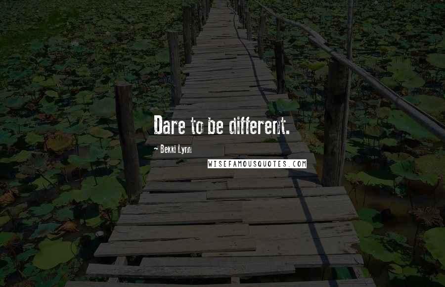 Bekki Lynn Quotes: Dare to be different.