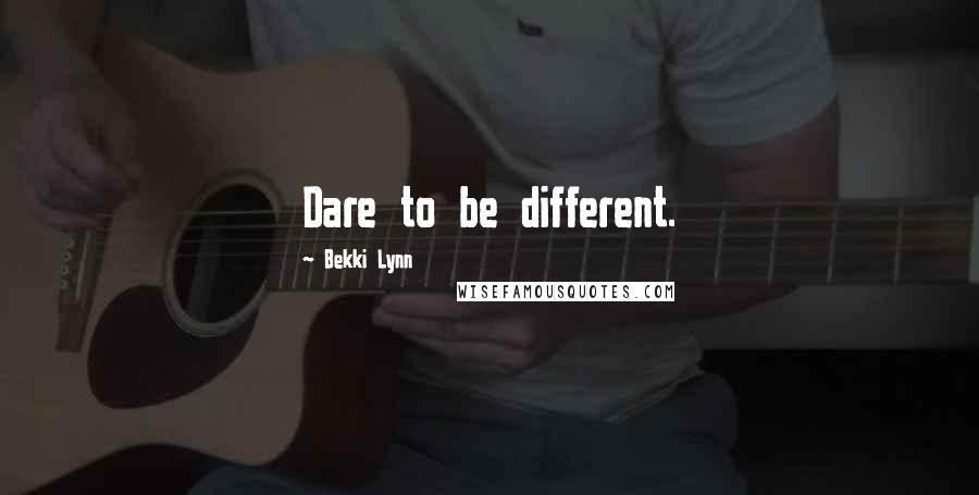 Bekki Lynn Quotes: Dare to be different.