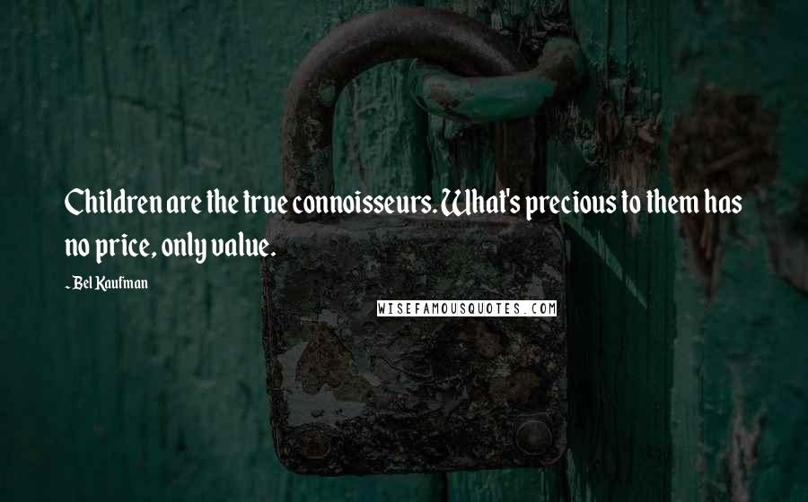 Bel Kaufman Quotes: Children are the true connoisseurs. What's precious to them has no price, only value.