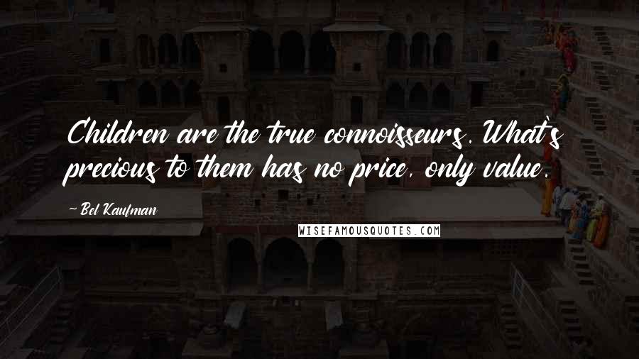 Bel Kaufman Quotes: Children are the true connoisseurs. What's precious to them has no price, only value.