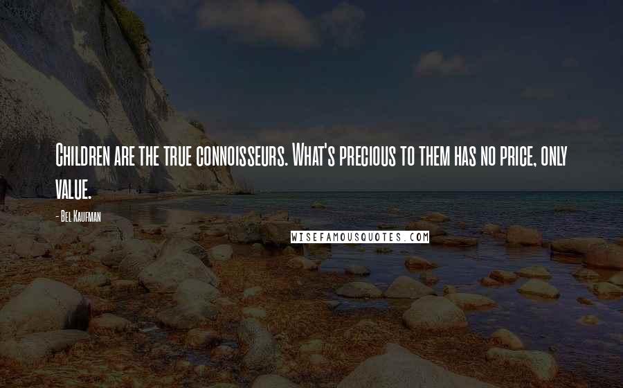 Bel Kaufman Quotes: Children are the true connoisseurs. What's precious to them has no price, only value.