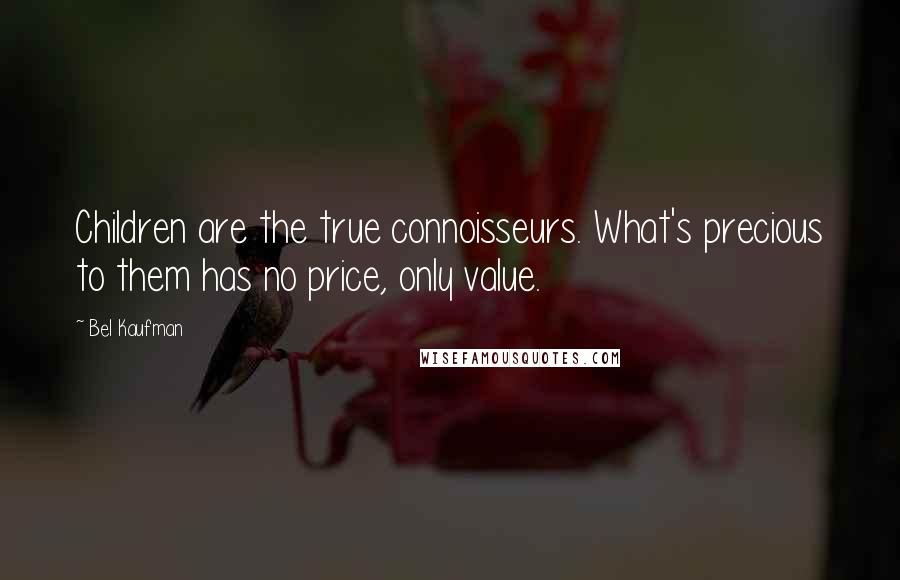 Bel Kaufman Quotes: Children are the true connoisseurs. What's precious to them has no price, only value.