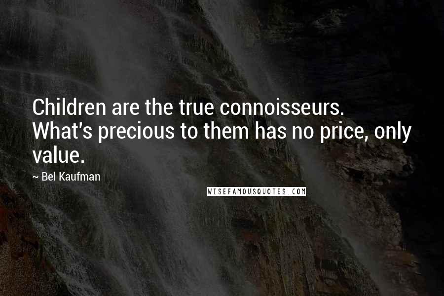 Bel Kaufman Quotes: Children are the true connoisseurs. What's precious to them has no price, only value.