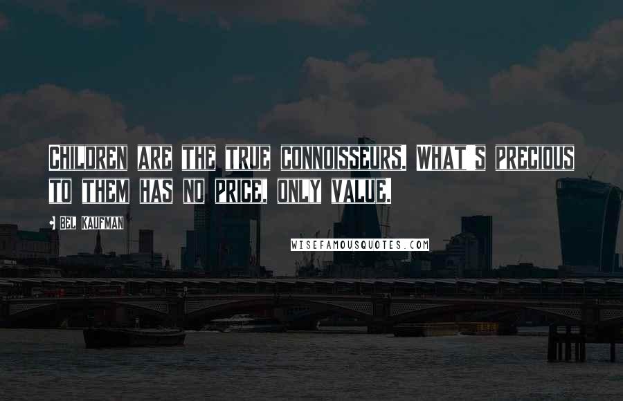 Bel Kaufman Quotes: Children are the true connoisseurs. What's precious to them has no price, only value.