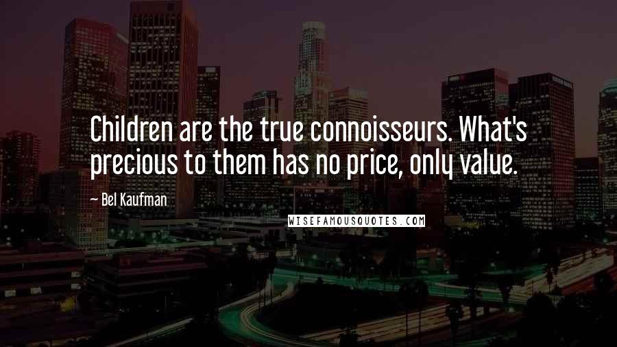 Bel Kaufman Quotes: Children are the true connoisseurs. What's precious to them has no price, only value.