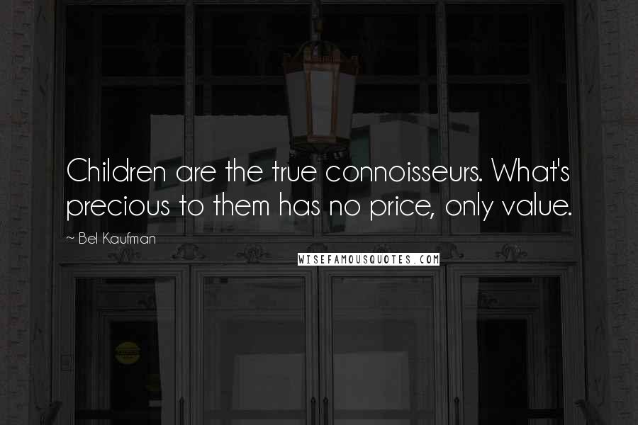 Bel Kaufman Quotes: Children are the true connoisseurs. What's precious to them has no price, only value.