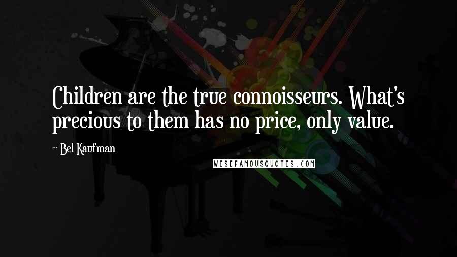 Bel Kaufman Quotes: Children are the true connoisseurs. What's precious to them has no price, only value.