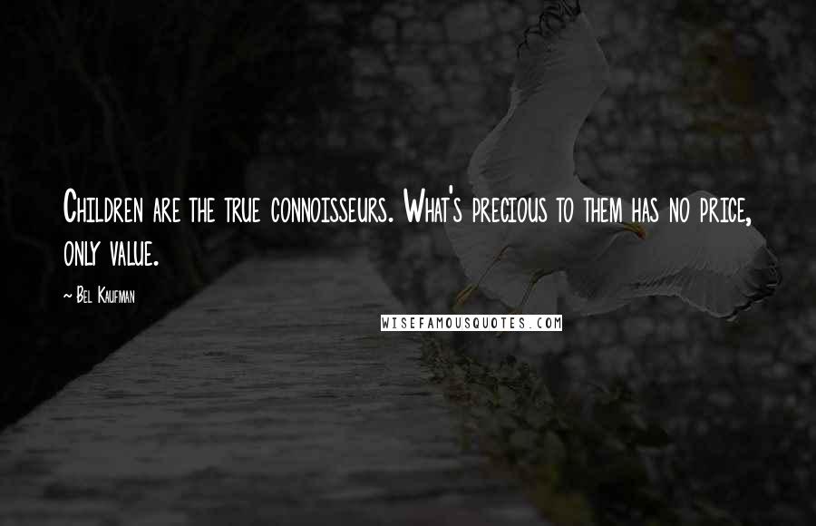 Bel Kaufman Quotes: Children are the true connoisseurs. What's precious to them has no price, only value.