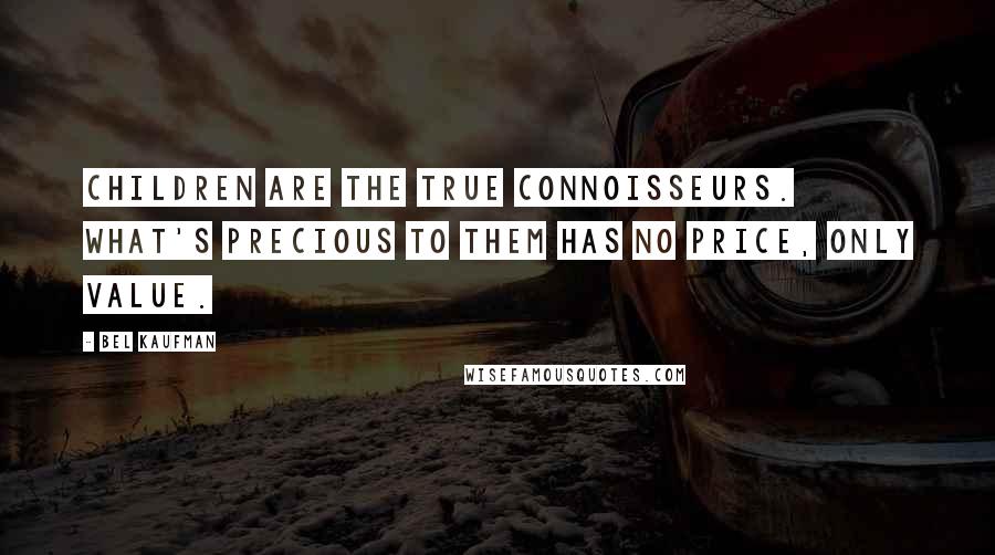 Bel Kaufman Quotes: Children are the true connoisseurs. What's precious to them has no price, only value.