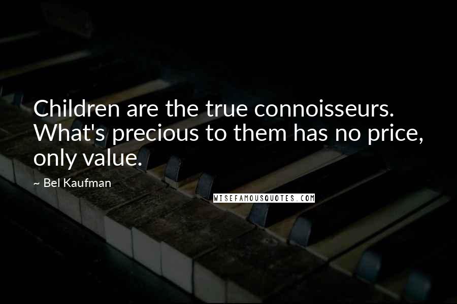 Bel Kaufman Quotes: Children are the true connoisseurs. What's precious to them has no price, only value.