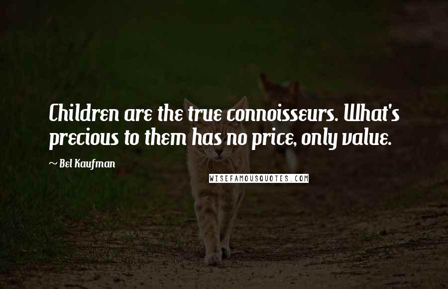 Bel Kaufman Quotes: Children are the true connoisseurs. What's precious to them has no price, only value.