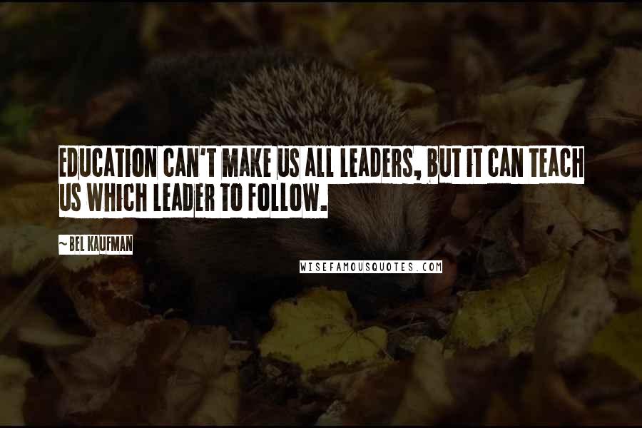 Bel Kaufman Quotes: Education can't make us all leaders, but it can teach us which leader to follow.