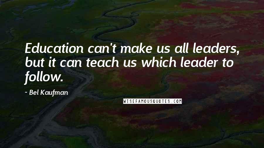 Bel Kaufman Quotes: Education can't make us all leaders, but it can teach us which leader to follow.