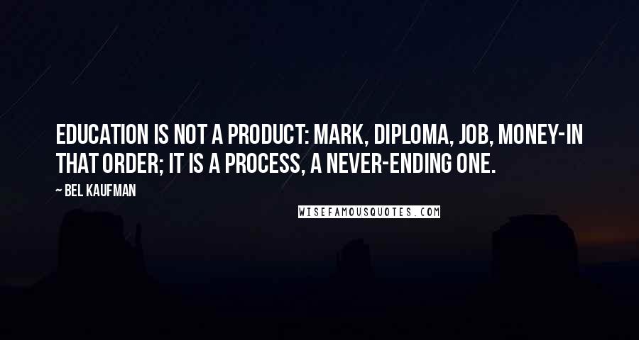 Bel Kaufman Quotes: Education is not a product: mark, diploma, job, money-in that order; it is a process, a never-ending one.