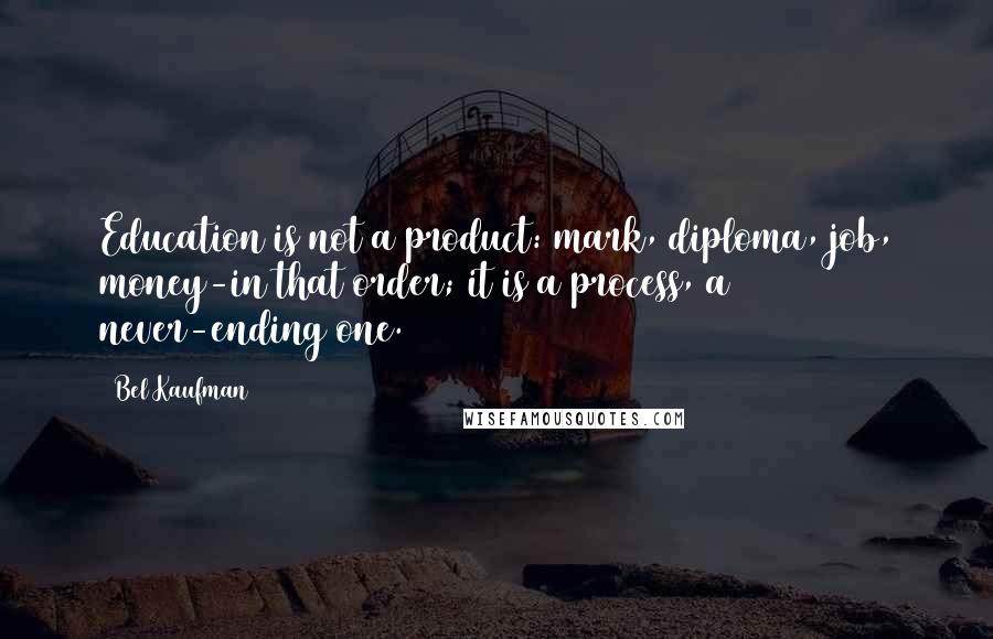 Bel Kaufman Quotes: Education is not a product: mark, diploma, job, money-in that order; it is a process, a never-ending one.