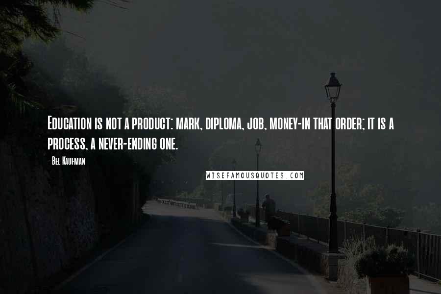 Bel Kaufman Quotes: Education is not a product: mark, diploma, job, money-in that order; it is a process, a never-ending one.