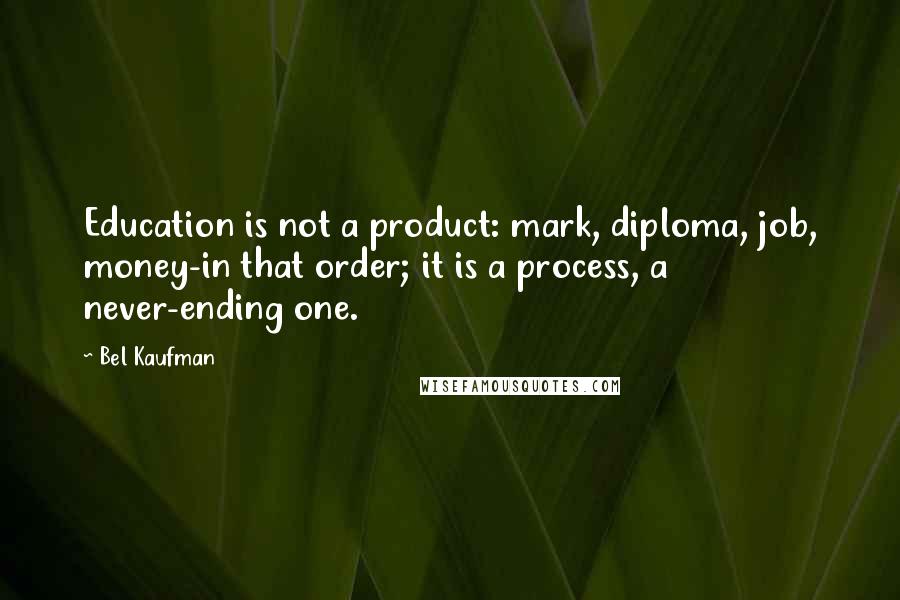 Bel Kaufman Quotes: Education is not a product: mark, diploma, job, money-in that order; it is a process, a never-ending one.