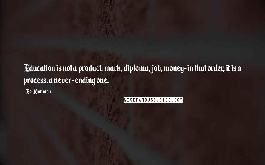 Bel Kaufman Quotes: Education is not a product: mark, diploma, job, money-in that order; it is a process, a never-ending one.
